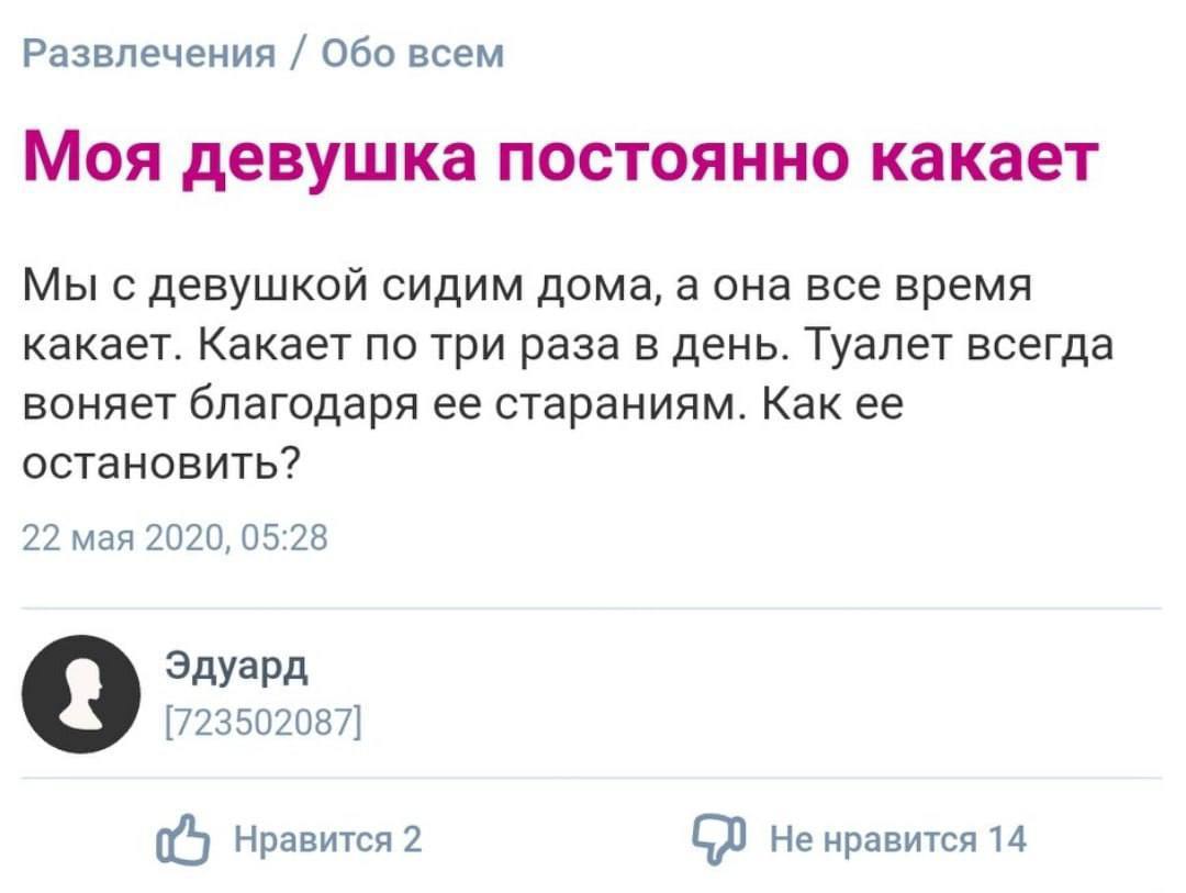 Развлечения Обо всем Моя девушка постоянно какает Мы с девушкой сидим дома, а она все время какает. Какает по три раза в день. Туалет всегда воняет благодаря ее стараниям. Как ее остановить? 22 мая 20