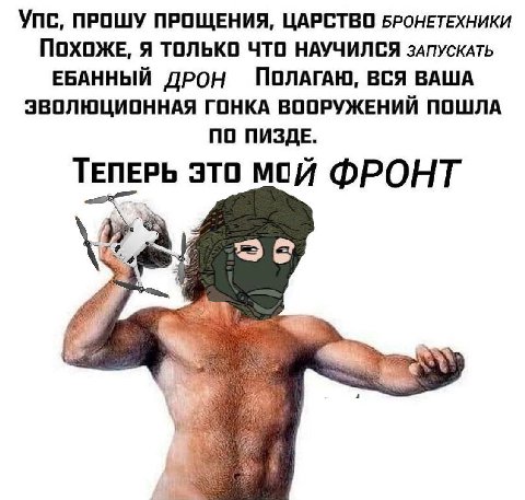 Упс, ПРОШУ ПРОЩЕНИЯ, ЦАРСТВО БРОНЕТЕХНИКИ ПОХОЖЕ, Я ТОЛЬКО ЧТО НАУЧИЛСЯ зАПУСКАТЬ ЕБАННЫЙ ДРОН ПОЛАГАЮ, ВСЯ ВАША ЭВОЛЮЦИОННАЯ ГОНКА ВООРУЖЕНИИ ПОШЛА ПО ПИЗДЕ. ТЕПЕРЬ это мой ФРОНТ