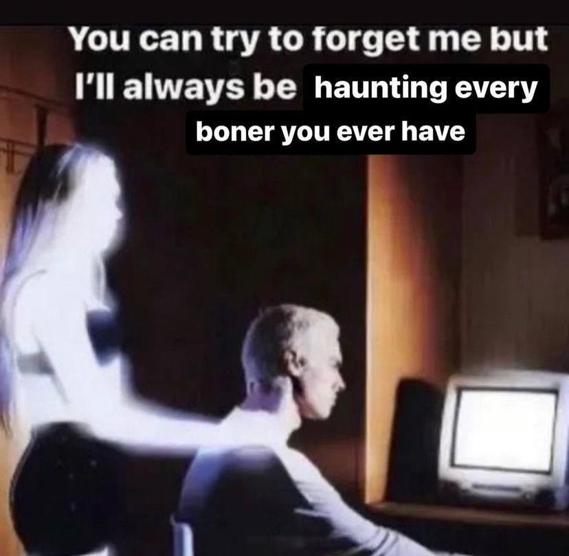 You to forget but always haunting every boner you ever have