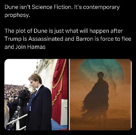 Dune isn't Science Fiction. It's contemporary prophesy. The plot of Dune is just what will happen after Trump is Assassinated and Barron is force to flee and Join Hamas Я 4