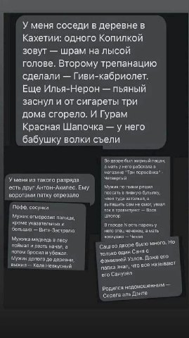 У меня соседи в деревне в Кахетии: одного Копилкой зовут шрам на лысой голове. Второму трепанацию сделали Гиви-кабриолет. Еще Илья-Нерон пьяный заснул и от сигареты три дома сгорело. И Гурам Красная Ш