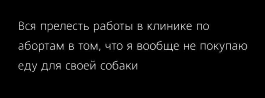 Вся прелесть работы в клинике по абортам в том, что я вообще не покупаю еду для своей собаки