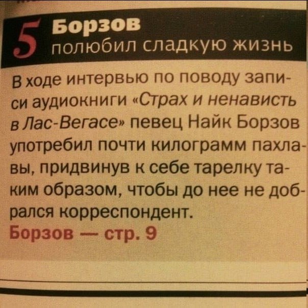 Борзов полюбил сладкую жизнь В ходе интервью по поводу запи- аудиокниги «Страх и ненависть в Лас-Вегасе» певец Найк Борзов употребил почти килограмм пахла- вы, придвинув к себе тарелку ким образом, чт