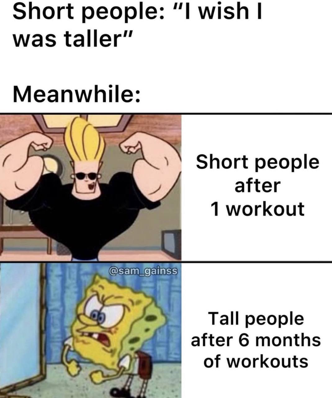 Short people: “I wish was taller” Meanwhile: Short people after 1 workout Tall people after 6 months A of workouts