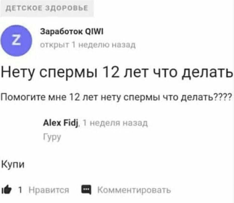 ДЕТСКОЕ ЗДОРОВЬЕ Заработок QIWI открыт 1 неделю назад Нету спермы 12 лет что делать Помогите мне 12 лет нету спермы что делать???? Alex Fidj, 1 неделя назад Гуру Купи 1 Нравится Комментировать