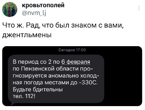 кровьтополей Что ж. Рад, что был знаком с вами, джентльмены if С В период 2 по 6 февраля по Пензенской области про- гнозируется аномально холод- ная погода местами до -330С. Будьте бдительны тел. 112!