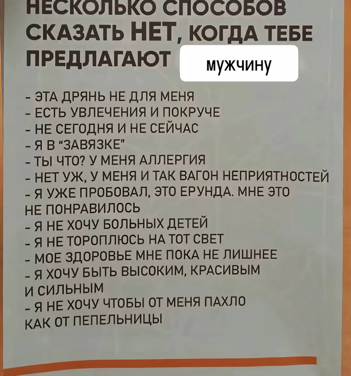 ЧЕСКОЛЬКО СПОСОБОВ СКАЗАТЬ НЕТ, КОГДА ТЕБЕ ПРЕДЛАГАЮТ мужчину ЭТА ДРЯНЬ НЕ ДЛЯ МЕНЯ ЕСТЬ УВЛЕЧЕНИЯ И ПОКРУЧЕ НЕ СЕГОДНЯ И НЕ СЕЙЧАС Я В ТЫ ЧТО? У МЕНЯ АЛЛЕРГИЯ НЕТ У МЕНЯ И ТАК ВАГОН НЕПРИЯТНОСТЕЙ Я У