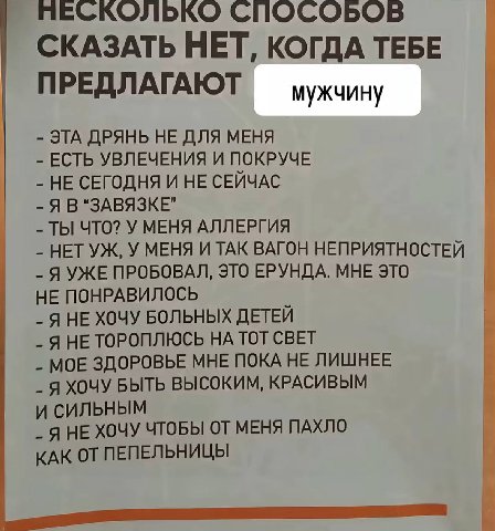 ЧЕСКОЛЬКО СПОСОБОВ СКАЗАТЬ НЕТ, КОГДА ТЕБЕ ПРЕДЛАГАЮТ мужчину ЭТА ДРЯНЬ НЕ ДЛЯ МЕНЯ ЕСТЬ УВЛЕЧЕНИЯ И ПОКРУЧЕ НЕ СЕГОДНЯ И НЕ СЕЙЧАС Я В ТЫ ЧТО? У МЕНЯ АЛЛЕРГИЯ НЕТ У МЕНЯ И ТАК ВАГОН НЕПРИЯТНОСТЕЙ Я У