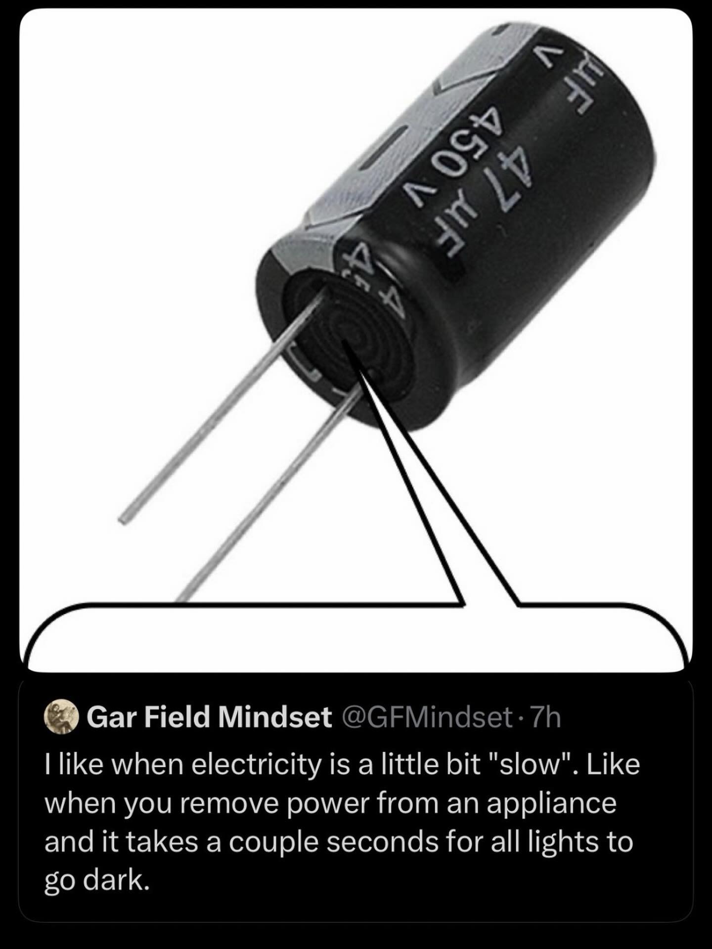 Gar Field Mindset like when electricity is a little bit "slow". Like when you remove power from an appliance and it takes a couple seconds for all lights to dark.