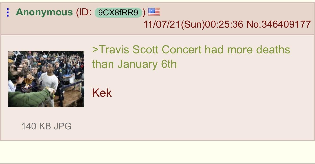 Anonymous 11/07/21(Sun)00:25:36 No.346409177 >Travis Scott Concert had more deaths than January Kek 140 JPG