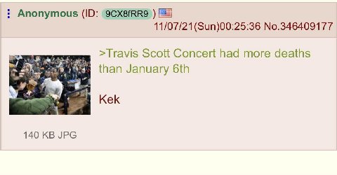 Anonymous 11/07/21(Sun)00:25:36 No.346409177 >Travis Scott Concert had more deaths than January Kek 140 JPG
