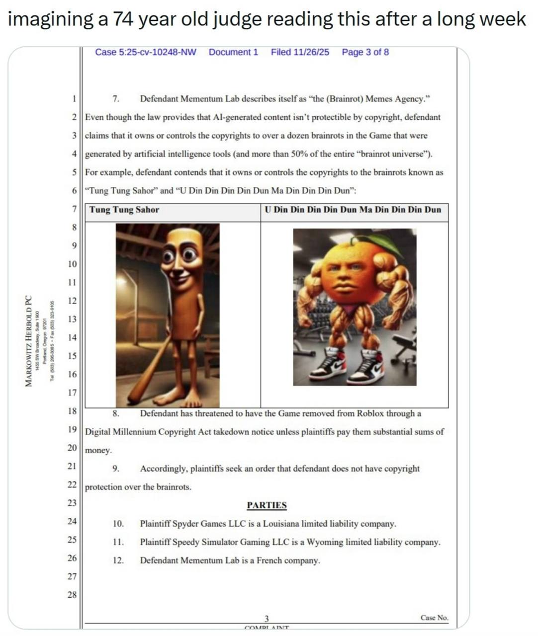 imagining a 74 year old judge reading this after a long week Case 5:25-cv-10248-NW Document1 Filed 11/26/25 Page 3 of 8 1 7. Mementum Lab describes itself as “the (Brainrot) Memes Agency.” 2 Even thou