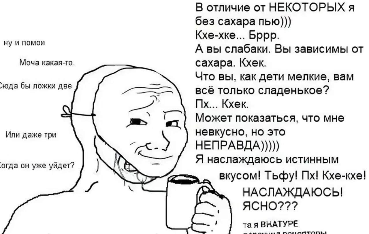 В отличие от НЕКОТОРЫХ я без сахара пью))) Кхе-хке... Bppp. ну и помои А вы слабаки. Вы зависимы от Моча какая-то. сахара. Кхек. Что вы, как дети мелкие, вам бы ложки две всё только сладенькое? Кхек. 