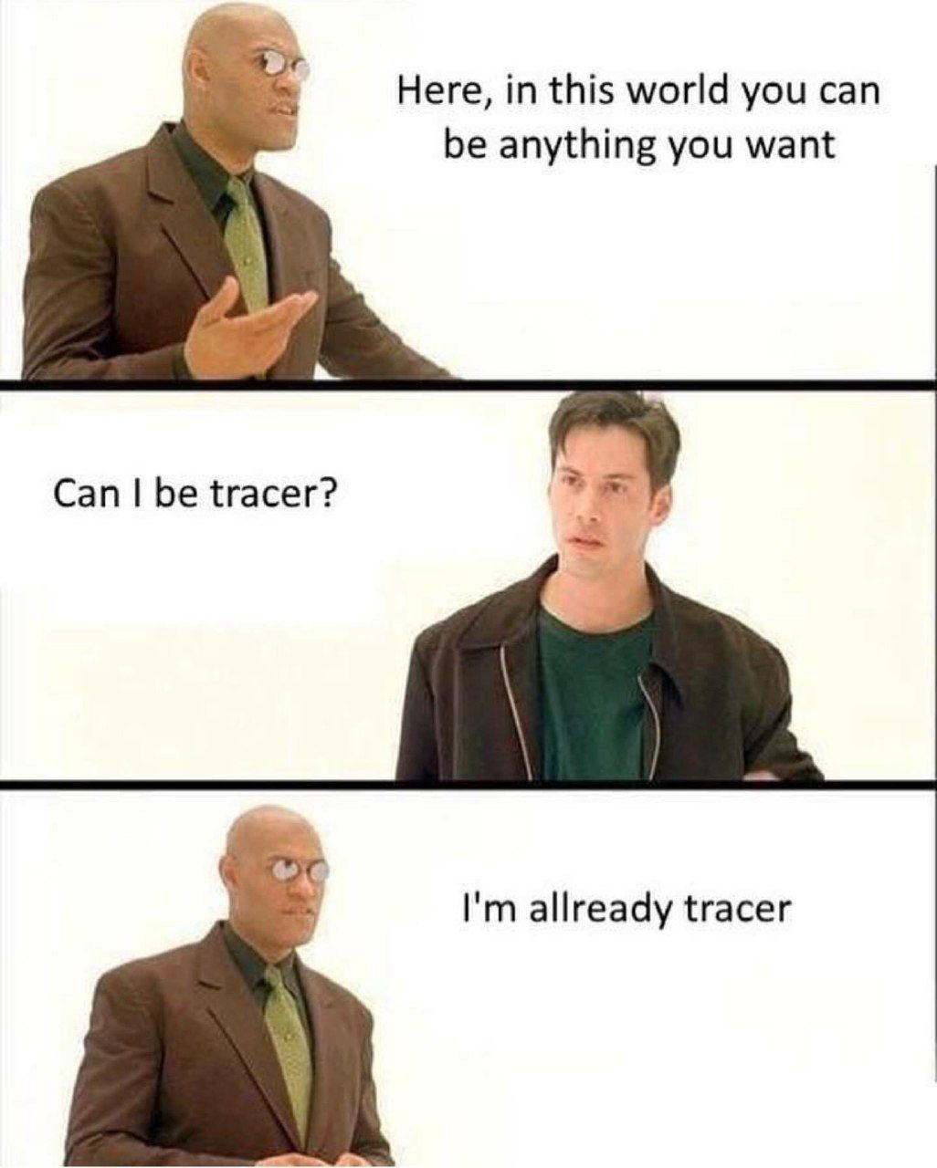 Here, this world you can be anything you want Can be tracer? allready tracer