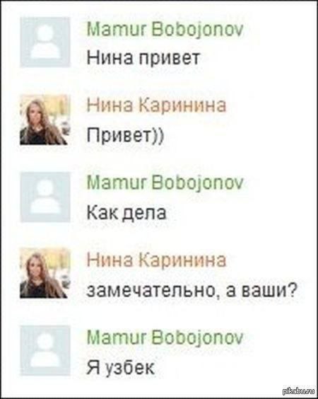 Mamur Bobojonov Нина привет Нина Каринина Привет)) Mamur Bobojonov Как дела Нина Каринина замечательно, а ваши? Mamur Bobojonov Я узбек