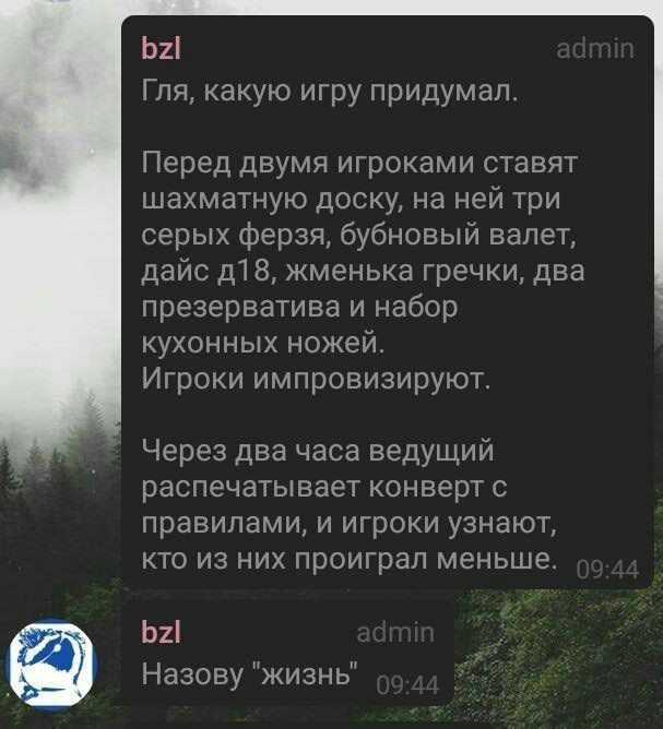 bzl Гля, какую игру придумал. Перед двумя игроками ставят шахматную доску, на ней три серых ферзя, бубновый валет, дайс жменька гречки, два презерватива и набор кухонных ножей. Игроки импровизируют. Ч