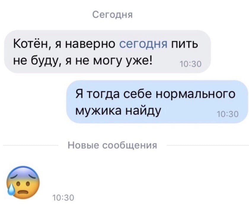 Сегодня Котён, я наверно сегодня пить не буду, я не могу уже! 10:30 Я тогда себе нормального мужика найду 10:30 Новые сообщения 10:30