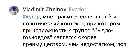 Viadimir Zhelnov Fyodor Федор, мне нравится социальный и политический контекст, при котором принадлежность к группе "быдло- говноедов" является скорее преимуществом, чем недостатком, лол