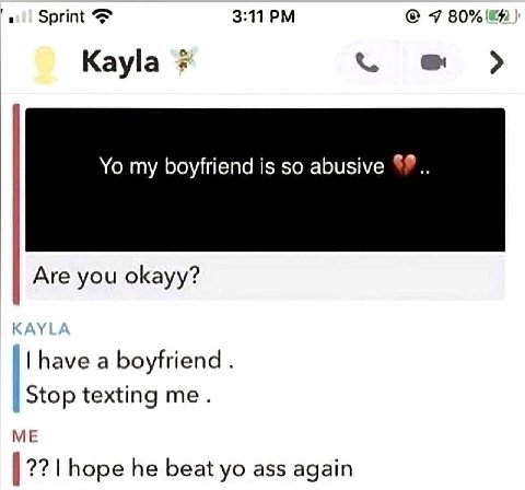 Sprint 3:11 7 Kayla my boyfriend is so abusive Are you okayy? have a boyfriend Stop texting me. ME hope he beat ass again