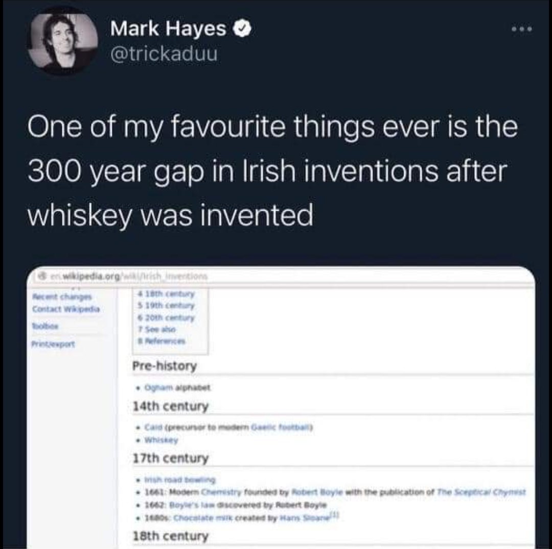 Mark Hayes @trickaduu One of my favourite things ever is the 300 year gap in Irish inventions after whiskey was invented Pre-history century century century