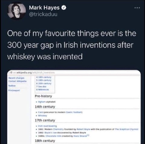 Mark Hayes @trickaduu One of my favourite things ever is the 300 year gap in Irish inventions after whiskey was invented Pre-history century century century