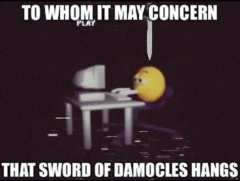 TO WHOM IT MAY CONCERN THAT SWORD OF DAMOCLES HANGS