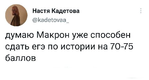 Настя Кадетова @kadetovaa_ думаю Макрон уже способен сдать егэ по истории на 70-75 баллов