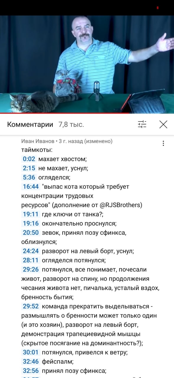 4— Комментарии 7,8 тыс. Иван Иванов 3 назад (изменено) таймкоты: 0:02 махает хвостом; 2:15 не махает, уснул; 5:36 огляделся; 16:44 "выпас кота который требует концентрации трудовых ресурсов" (дополнен