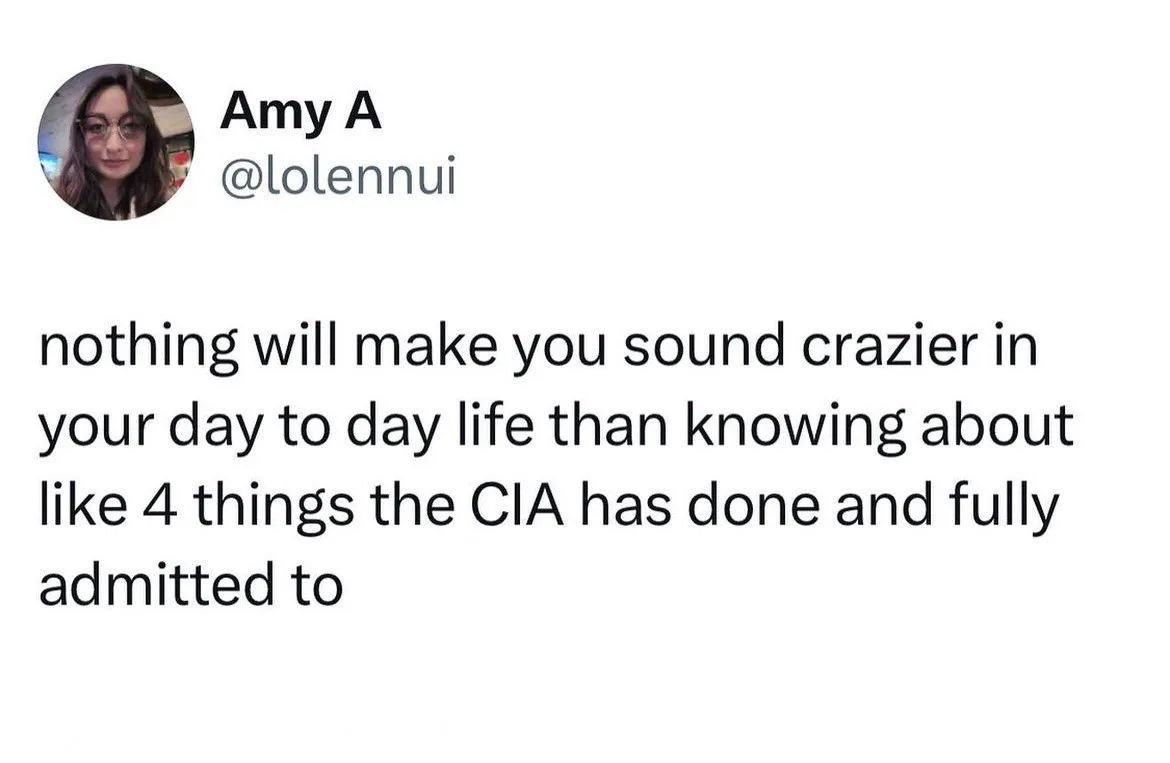 Amy @lolennul nothing will make you sound crazier in your day to day life than knowing about like 4 things the CIA has done and fully admitted to