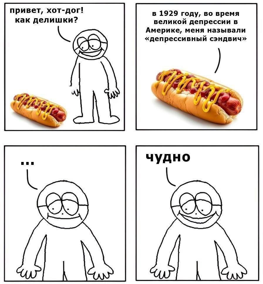 привет, хот-дог! как делишки? в 1929 году, во время великой депрессии в Амери меня называли рессивный