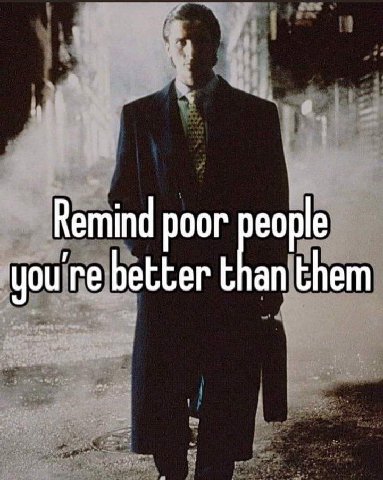 Remind poor you're better than them