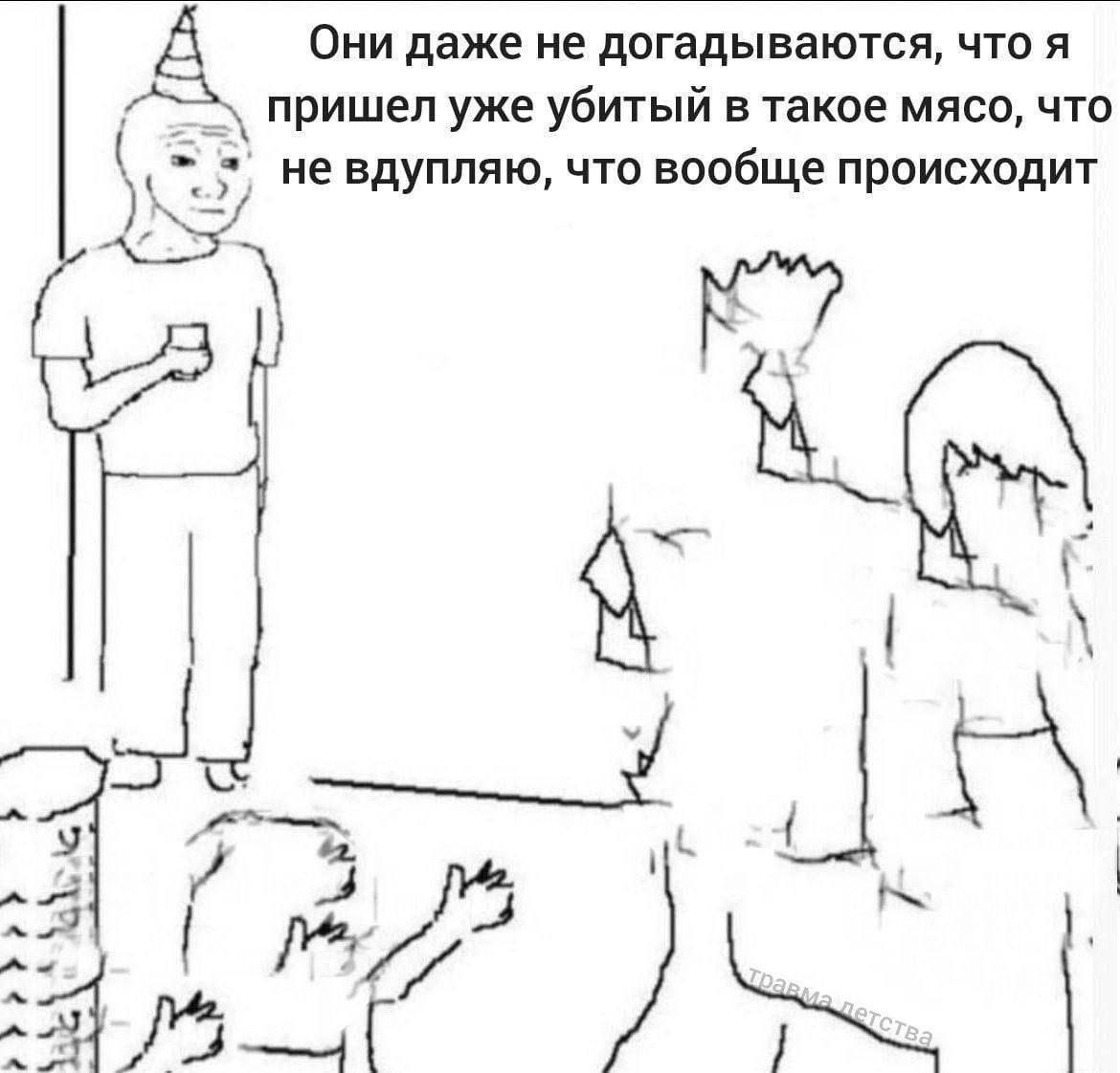 Они даже не догадываются, что я пришел уже убитый в такое мясо, что He вдупляю, что вообще происходит a