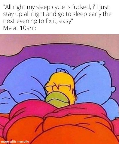 "All right my sleep cycle is fucked, i'll just Stay up all night and to sleep early the next evening to fix it, easy" Me at у 3 я made with mematic