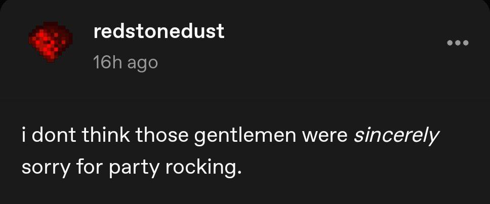 redstonedust dont think those gentlemen were sincerely sorry for party rocking.