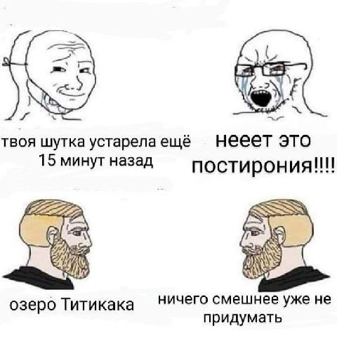 твоя шутка устарела ещё нееет это 15 минут назад постирония!!!! ничего смешнее уже HE озеро Титикака придумать