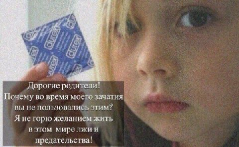 и Дорогис родители! Почему во время мосго зачатия вы не пользовались этим? Я не горю желанием жить в этом мирелжии предательства:
