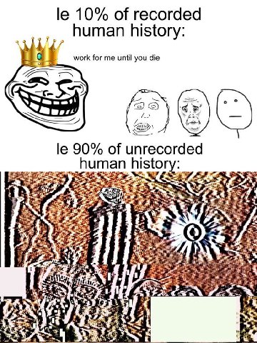 10% of recorded human history work for me until you die о о (5) 90% of unrecorded human history: 2 За
