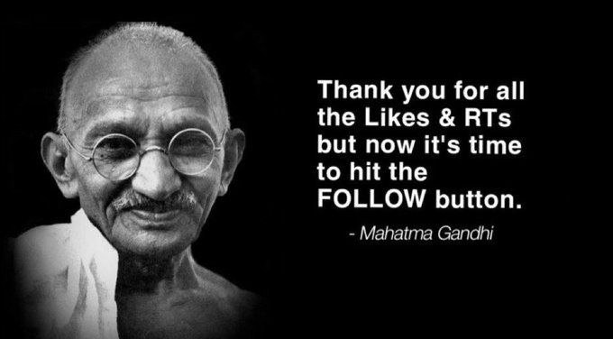 Thank you for all the Likes RTs but now it's time to hit the FOLLOW button. Mahatma Gandhi