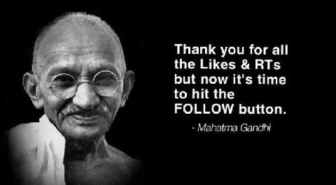Thank you for all the Likes RTs but now it's time to hit the FOLLOW button. Mahatma Gandhi