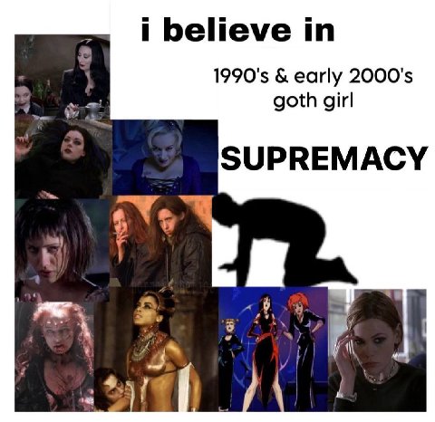 i believe in early goth girl SUPREMACY may
