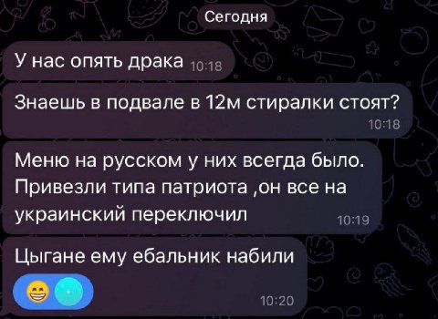 Сегодня У нас опять драка Знаешь в подвале в стиралки стоят? 10:18 Меню на русском у них всегда было. Привезли типа патриота ‚он все на украинский переключил 10:19 Цыгане ему ебальник набили 10:20