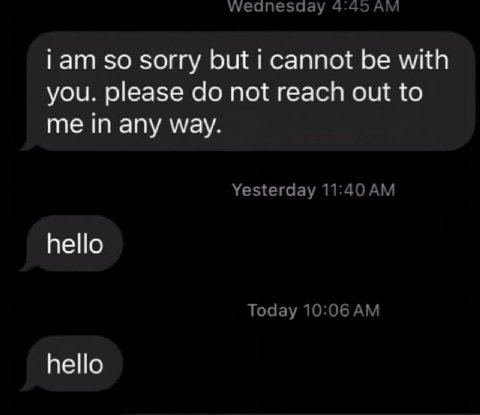 wWeanesday 4:45 iam so sorry but i cannot be with you. please not reach out to me in any way. Yesterday 11:40 hello Today 10:06 hello