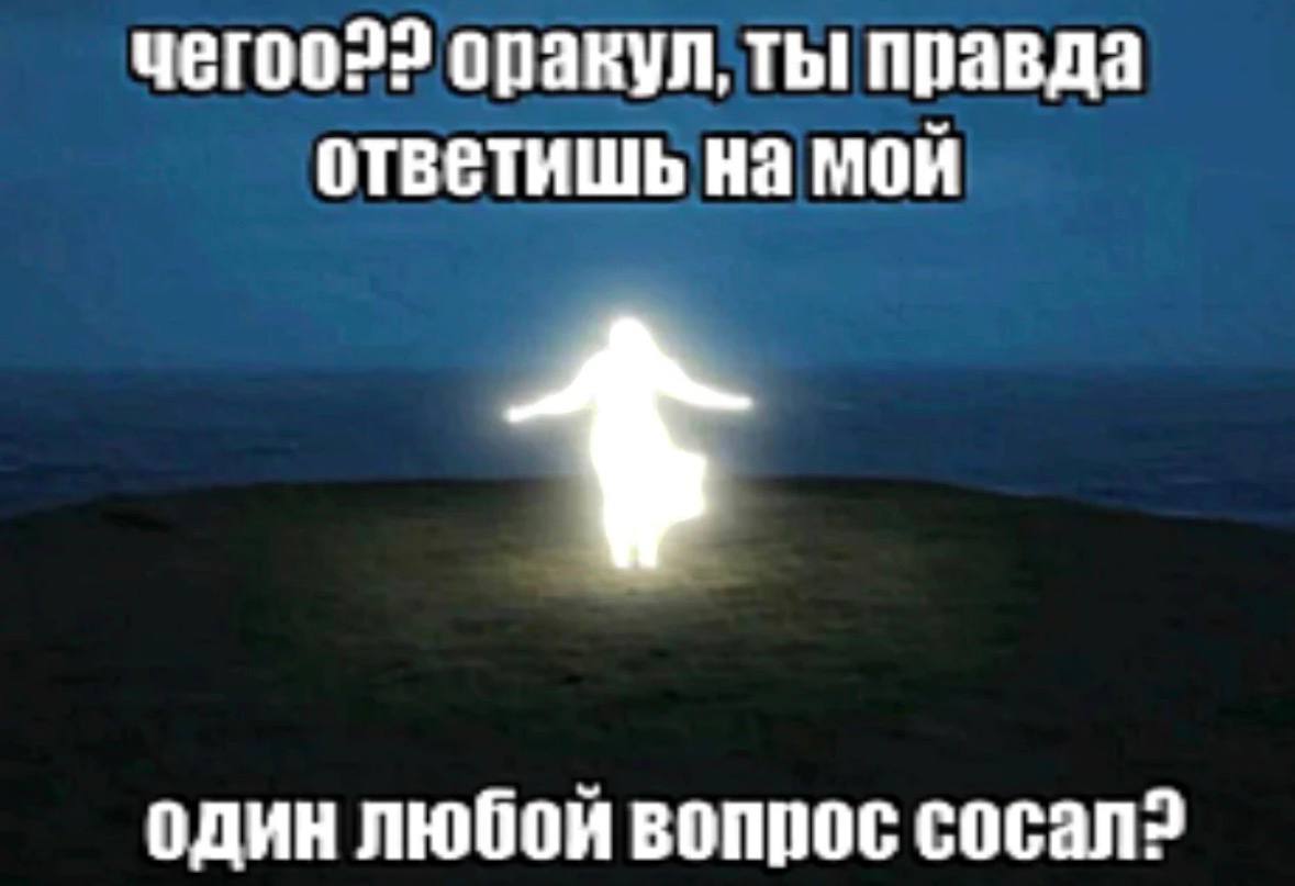 чегоо22 оракул, ты правда ответишь на мой один любой вопрос