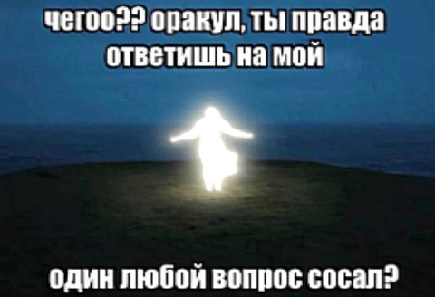 чегоо22 оракул, ты правда ответишь на мой один любой вопрос