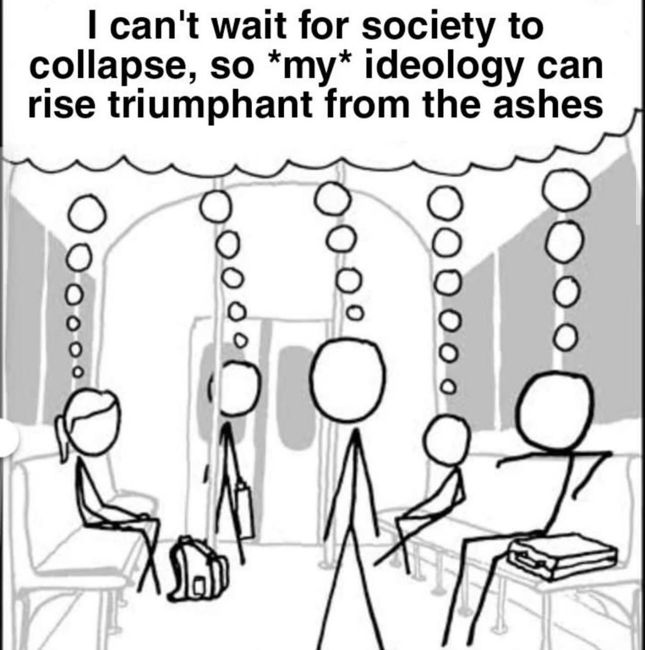 can't wait for society to collapse, so *my* ideology can rise triumphant from the ashes Ooo о б о о О о о О