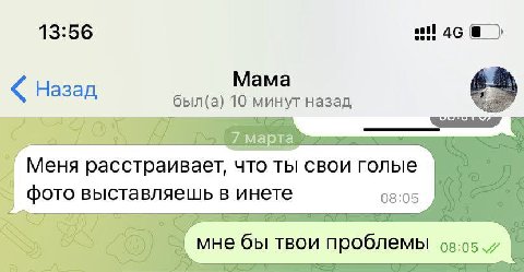 13:56 Mama Назад был(а) 10 минут назад Меня расстраивает, что ты свои голые gore выставляешь в инете 08:05 49) мне бы твои проблемы 02:05
