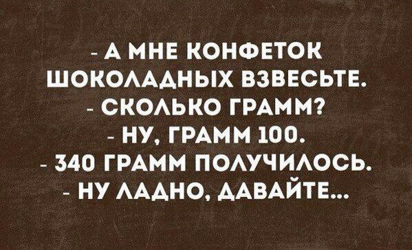 АМНЕ КОНФЕТОК ШОКОЛАДНЫХ ВЗВЕСЬТЕ. СКОЛЬКО ГРАММ? НУ, ГРАММ 100. 340 ГРАММ ПОЛУЧИЛОСЬ. НУ ЛАДНО, ДАВАЙТЕ...