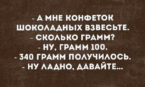 АМНЕ КОНФЕТОК ШОКОЛАДНЫХ ВЗВЕСЬТЕ. СКОЛЬКО ГРАММ? НУ, ГРАММ 100. 340 ГРАММ ПОЛУЧИЛОСЬ. НУ ЛАДНО, ДАВАЙТЕ...