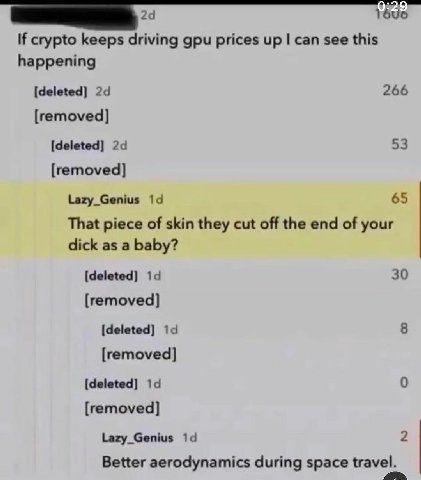 1696 If crypto keeps driving gpu prices up can see this happening [deleted] 266 [removed] [deleted] 53 [removed] Lazy_Genius 19 65 That piece of skin they cut off the end of your dick as a baby? [dele