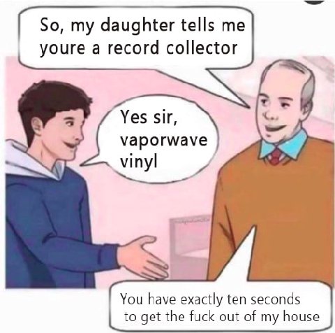 So, my daughter tells me youre a record collector Yes sir, You have exactly ten seconds to get the fuck out of my house